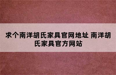 求个南洋胡氏家具官网地址 南洋胡氏家具官方网站